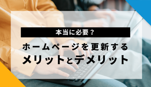 【本当に必要？】ホームページを更新するメリットとデメリットを徹底解説